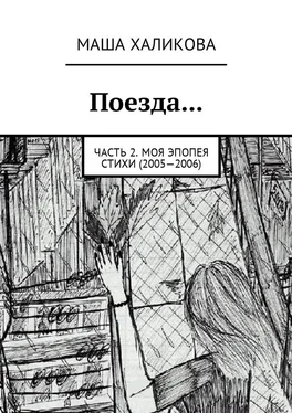 Маша Халикова Поезда… Часть 2. Моя эпопея. Стихи (2005—2006) обложка книги