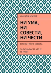 Анатолий Агарков - Ни ума, ни совести, ни чести. Если Вы имеете совесть, то Вас имеют те, кто ее не имеет
