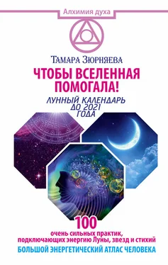 Тамара Зюрняева Чтобы Вселенная помогала! 100 очень сильных практик, подключающих энергию Луны, звезд и стихий. Большой энергетический атлас человека. Лунный календарь до 2021 года