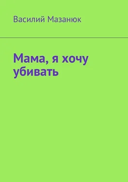 Василий Мазанюк Мама, я хочу убивать обложка книги