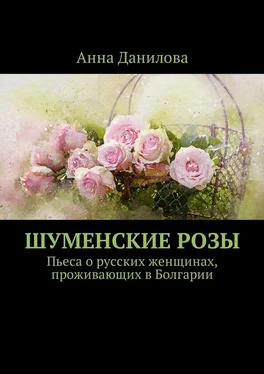 Анна Данилова Шуменские розы. Пьеса о русских женщинах, проживающих в Болгарии обложка книги