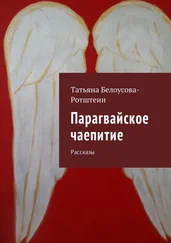 Татьяна Белоусова-Ротштеин - Парагвайское чаепитие. Рассказы