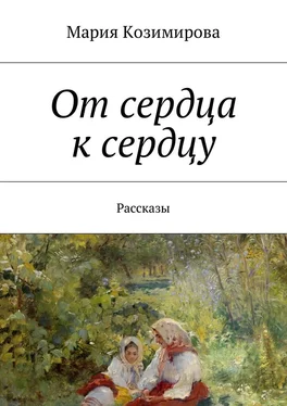 Мария Козимирова От сердца к сердцу. Рассказы обложка книги