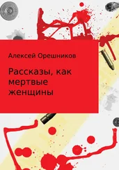 Алексей Орешников - Рассказы, как мертвые женщины