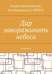 Андрей Днепровский-Безбашенный (A.DNEPR) - Дар завораживать небеса. Новеллы