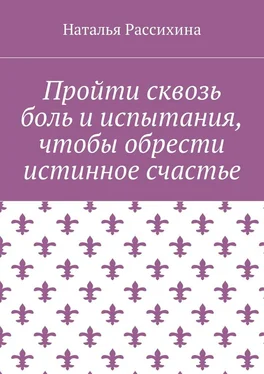 Наталья Рассихина Пройти сквозь боль и испытания, чтобы обрести истинное счастье обложка книги