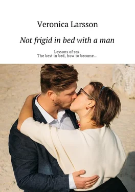 Veronica Larsson Not frigid in bed with a man. Lessons of sex. The best in bed, how to become… обложка книги
