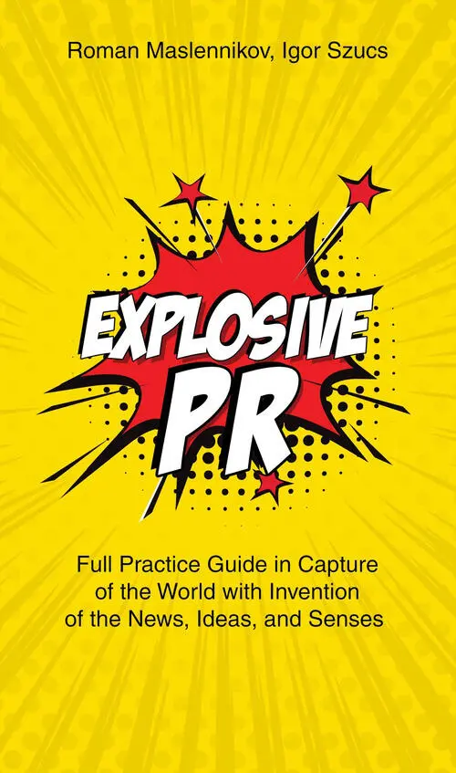 Explosive PR Full Practice Guide in Capture of the World with Invention of the News Ideas and Senses - фото 1