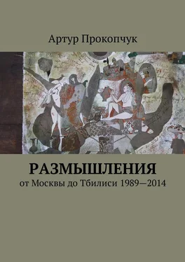 Артур Прокопчук Размышления. от Москвы до Тбилиси 1989—2014