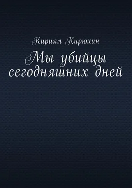 Кирилл Кирюхин Мы убийцы сегодняшних дней обложка книги