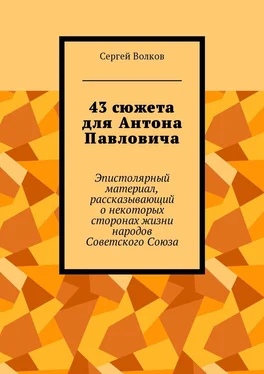 Сергей Волков 43 сюжета для Антона Павловича. Эпистолярный материал, рассказывающий о некоторых сторонах жизни народов Советского Союза