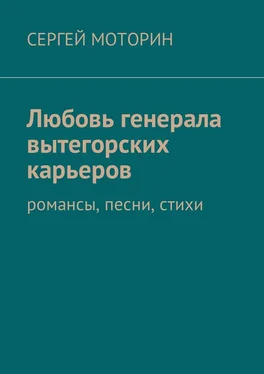 Сергей Моторин Любовь генерала вытегорских карьеров. Романсы, песни, стихи обложка книги