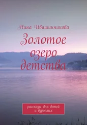 Нина Ивашинникова - Золотое озеро детства. Рассказы для детей и взрослых
