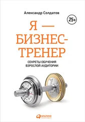 Александр Солдатов - Я – бизнес-тренер - Секреты обучения взрослой аудитории