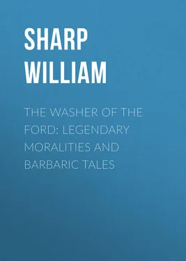 William Sharp The Washer of the Ford: Legendary moralities and barbaric tales
