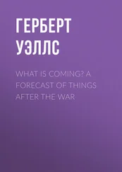 Герберт Уэллс - What is Coming? A Forecast of Things after the War