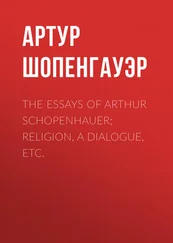 Артур Шопенгауэр - The Essays of Arthur Schopenhauer; Religion, a Dialogue, Etc.
