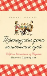 Памела Друкерман - Французские дети не плюются едой. Секреты воспитания из Парижа