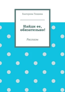 Екатерина Тюшина Найди ее, обязательно! обложка книги