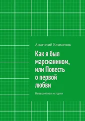 Анатолий Клименок - Как я был марсианином, или Повесть о первой любви