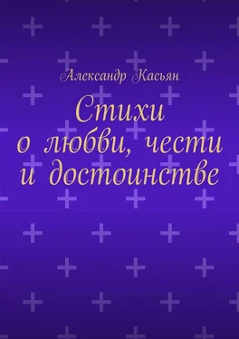 Александр Касьян Стихи о любви, чести и достоинстве
