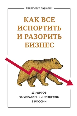 Святослав Бирюлин Как все испортить и разорить бизнес. 13 мифов об управлении бизнесом в России обложка книги