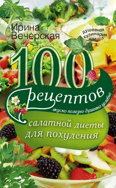 Ирина Вечерская 100 рецептов салатной диеты для похудения. Вкусно, полезно, душевно, целебно обложка книги