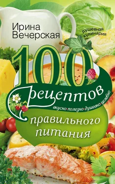 Ирина Вечерская 100 рецептов правильного питания. Вкусно, полезно, душевно, целебно обложка книги