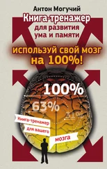 Антон Могучий - Используй свой мозг на 100%! Книга-тренажер для развития ума и памяти