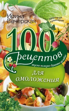 Ирина Вечерская 100 рецептов для омоложения. Вкусно, полезно, душевно, целебно обложка книги