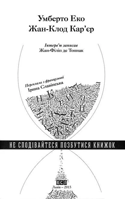 Умберто Еко ЖанКлод Карєр НЕ СПОДІВАЙТЕСЯ ПОЗБУТИСЯ КНИЖОК Інтервю записав - фото 1