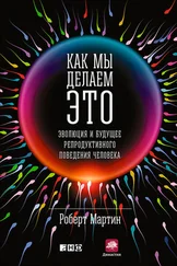 Роберт Мартин - Как мы делаем это. Эволюция и будущее репродуктивного поведения человека