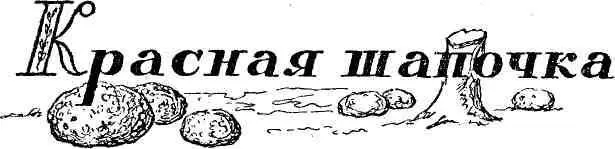 Кто из нас не читал сказку Красная шапочка кто не переживал вместе с Красной - фото 43