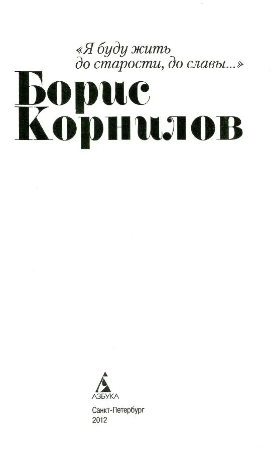 Я буду жить до старости до славы Борис Корнилов К читателю Он был самым - фото 1