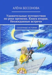 Алена Бессонова - Удивительные путешествия по реке времени. Книга вторая. Неожиданные встречи