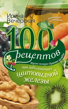 Ирина Вечерская 100 рецептов при заболеваниях щитовидной железы. Вкусно, полезно, душевно, целебно обложка книги