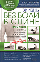 Валентин Григорьев: Жизнь без боли в спине. Лечение сколиоза, остеопороза, остеохондроза, межпозвонковой грыжи без операции