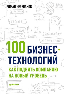 Роман Черепанов 100 бизнес-технологий: как поднять компанию на новый уровень