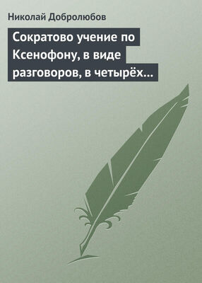 Николай Добролюбов Сократово учение по Ксенофону, в виде разговоров, в четырёх книгах