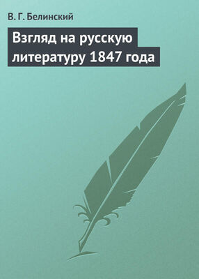 Виссарион Белинский Взгляд на русскую литературу 1847 года