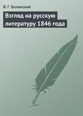 Виссарион Белинский Взгляд на русскую литературу 1846 года