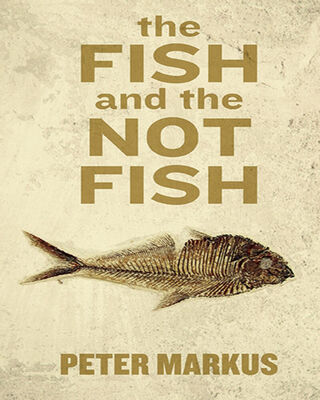 Peter Markus The Fish and the Not Fish