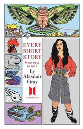 Alasdair Gray: Every Short Story by Alasdair Gray 1951-2012