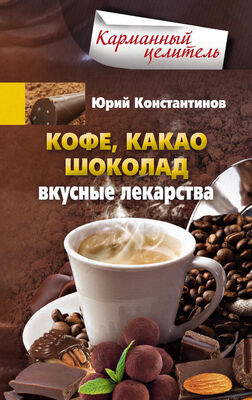 Юрий Константинов Кофе, какао, шоколад. Вкусные лекарства