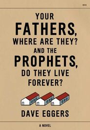 Dave Eggers: Your Fathers, Where Are They? And the Prophets, Do They Live Forever?
