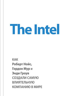 Майкл Мэлоун The Intel: как Роберт Нойс, Гордон Мур и Энди Гроув создали самую влиятельную компанию в мире
