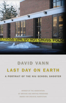David Vann Last Day on Earth: A Portrait of the NIU School Shooter