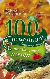 Ирина Вечерская: 100 рецептов при болезнях почек