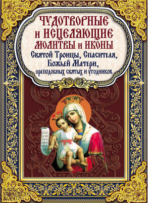 Павел Михалицын Чудотворные и исцеляющие молитвы и иконы Святой Троицы, Спасителя, Божьей Матери, преподобных святых и угодников