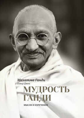 Махатма Ганди Мудрость Ганди. Мысли и изречения